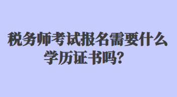 稅務(wù)師考試報(bào)名需要什么學(xué)歷證書(shū)嗎？