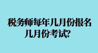 稅務(wù)師每年幾月份報名幾月份考試？