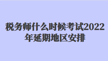 稅務(wù)師什么時(shí)候考試2022年延期地區(qū)安排