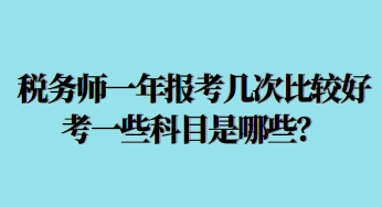 稅務(wù)師一年報(bào)考幾次比較好考一些科目是哪些？