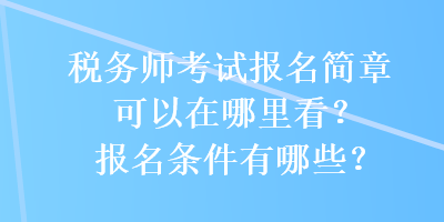 稅務(wù)師考試報(bào)名簡(jiǎn)章可以在哪里看？報(bào)名條件有哪些？