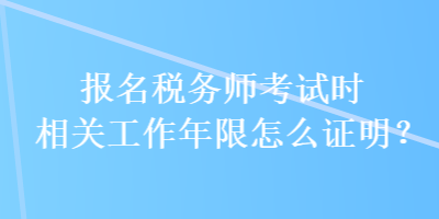 報名稅務師考試時相關(guān)工作年限怎么證明？