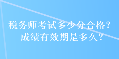 稅務師考試多少分合格？成績有效期是多久？