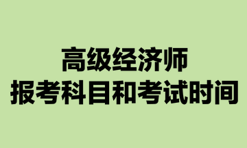 高級經(jīng)濟(jì)師報考科目和考試時間