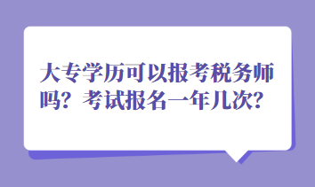 大專學(xué)歷可以報考稅務(wù)師嗎？考試報名一年幾次？