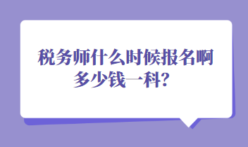 稅務(wù)師什么時(shí)候報(bào)名啊多少錢(qián)一科？