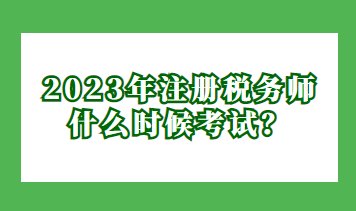 2023年注冊(cè)稅務(wù)師什么時(shí)候考試？