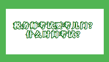 稅務(wù)師考試要考幾門？什么時(shí)間考試？