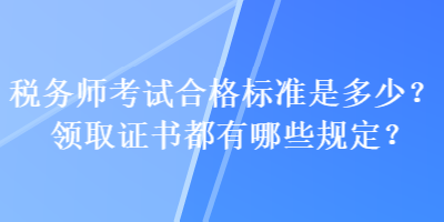 稅務師考試合格標準是多少？領(lǐng)取證書都有哪些規(guī)定？