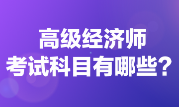 高級(jí)經(jīng)濟(jì)師考試科目有哪些？