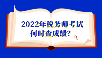 2022年稅務(wù)師考試何時(shí)查成績(jī)？