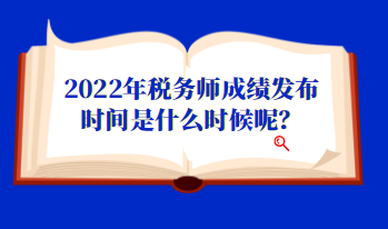 2022年稅務師成績發(fā)布時間是什么時候呢