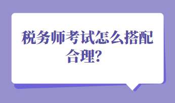 稅務師考試怎么搭配合理？