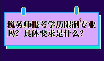 稅務(wù)師報(bào)考學(xué)歷限制專業(yè)嗎？具體要求是什么？