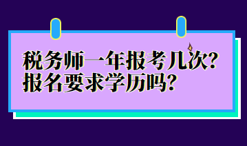 稅務(wù)師一年報(bào)考幾次？報(bào)名要求學(xué)歷嗎？