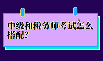 中級(jí)和稅務(wù)師考試怎么搭配？