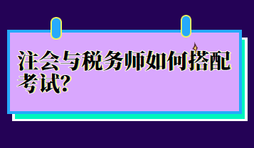 注會與稅務(wù)師如何搭配考試？