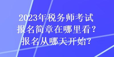 2023年稅務師考試報名簡章在哪里看？報名從哪天開始？