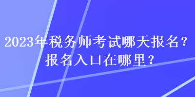 2023年稅務(wù)師考試哪天報(bào)名？報(bào)名入口在哪里？