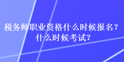 稅務師職業(yè)資格什么時候報名？什么時候考試？