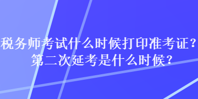 稅務(wù)師考試什么時(shí)候打印準(zhǔn)考證？第二次延考是什么時(shí)候？