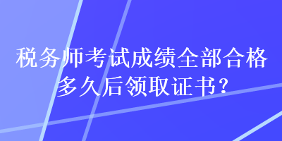 稅務(wù)師考試成績?nèi)亢细穸嗑煤箢I(lǐng)取證書？