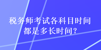 稅務(wù)師考試各科目時(shí)間都是多長時(shí)間？