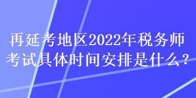 再延考地區(qū)2022年稅務(wù)師考試具體時間安排是什么？