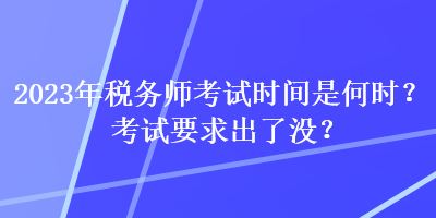 2023年稅務(wù)師考試時間是何時？考試要求出了沒？