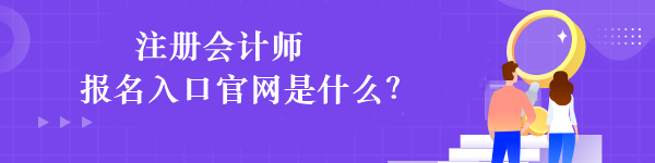 注冊會計師報名入口官網(wǎng)是什么？