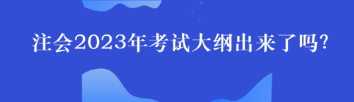 注會(huì)2023年考試大綱出來了嗎？