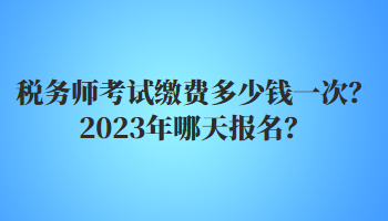 稅務(wù)師考試?yán)U費(fèi)多少錢一次？2023年哪天報(bào)名？