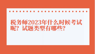 稅務(wù)師2023年什么時(shí)候考試呢？試題類型有哪些？