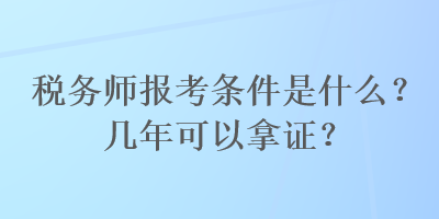 稅務師報考條件是什么？幾年可以拿證？