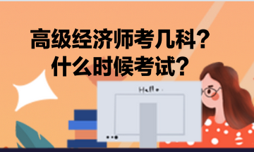 高級(jí)經(jīng)濟(jì)師考幾科？什么時(shí)候考試？