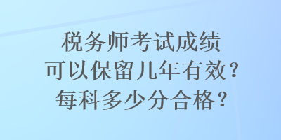 稅務師考試成績可以保留幾年有效？每科多少分合格？