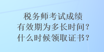 稅務(wù)師考試成績(jī)有效期為多長(zhǎng)時(shí)間？什么時(shí)候領(lǐng)取證書(shū)？