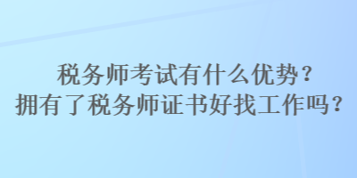 稅務(wù)師考試有什么優(yōu)勢？擁有了稅務(wù)師證書好找工作嗎？