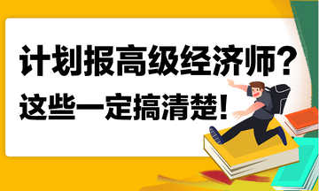 計劃報名2023年高級經(jīng)濟(jì)師？這些你一定搞清楚！