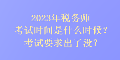 2023年稅務師考試時間是是什么時候？考試要求出了沒？