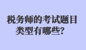 稅務(wù)師的考試題目類(lèi)型有哪些