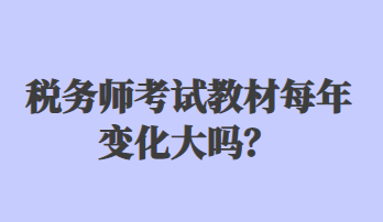 稅務(wù)師考試教材每年變化大嗎？