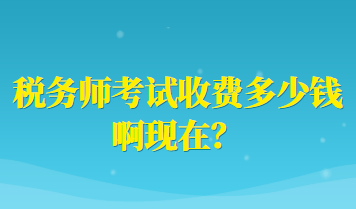 稅務(wù)師考試收費(fèi)多少錢啊現(xiàn)在？