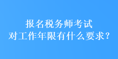 報名稅務師考試對工作年限有什么要求？