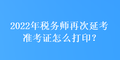 2022年稅務師再次延考準考證怎么打??？