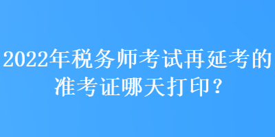 2022年稅務(wù)師考試再延考的準(zhǔn)考證哪天打?。? suffix=