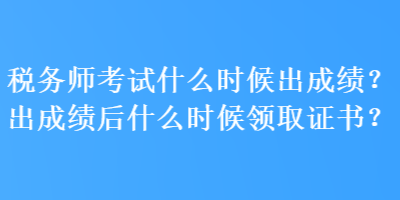 稅務(wù)師考試什么時(shí)候出成績？出成績后什么時(shí)候領(lǐng)取證書？