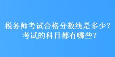 稅務師考試合格分數(shù)線是多少？考試的科目都有哪些？