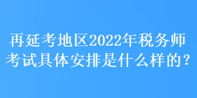 再延考地區(qū)2022年稅務(wù)師考試具體安排是什么樣的？