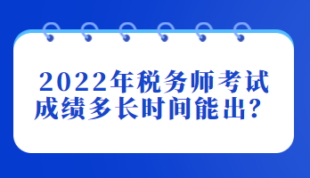 2022年稅務(wù)師考試成績多長時間能出？